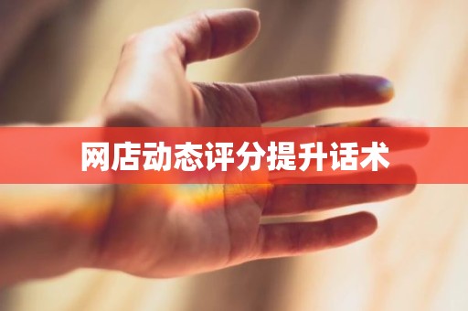 网店动态评分提升话术