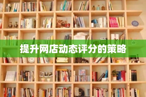 提升网店动态评分的策略