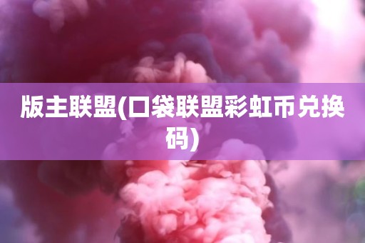 版主联盟(口袋联盟彩虹币兑换码)