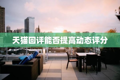 天猫回评能否提高动态评分