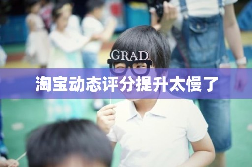 淘宝动态评分提升太慢了