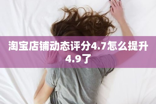 淘宝店铺动态评分4.7怎么提升4.9了