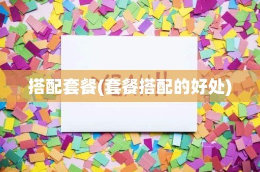 搭配套餐(套餐搭配的好处)