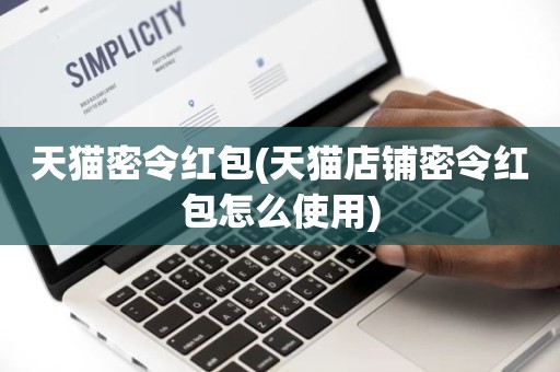 天猫密令红包(天猫店铺密令红包怎么使用)