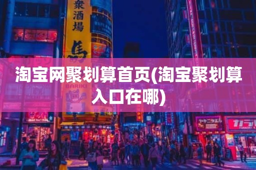淘宝网聚划算首页(淘宝聚划算入口在哪)