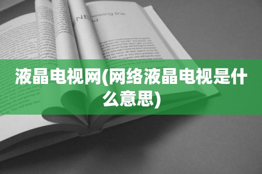 液晶电视网(网络液晶电视是什么意思)