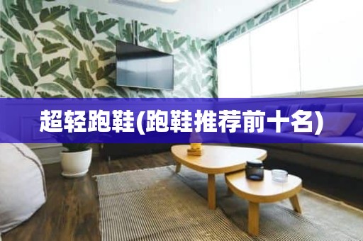 超轻跑鞋(跑鞋推荐前十名)