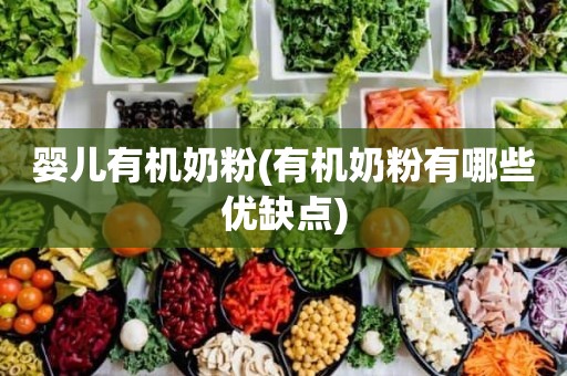 婴儿有机奶粉(有机奶粉有哪些优缺点)