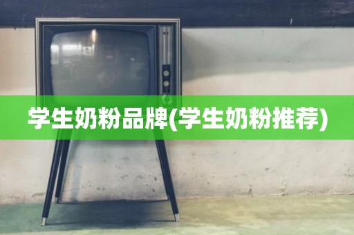 学生奶粉品牌(学生奶粉推荐)