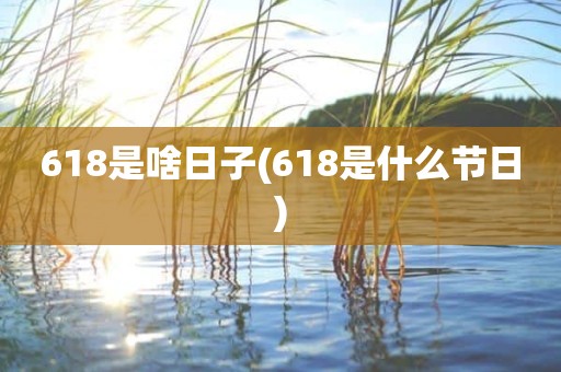 618是啥日子(618是什么节日)