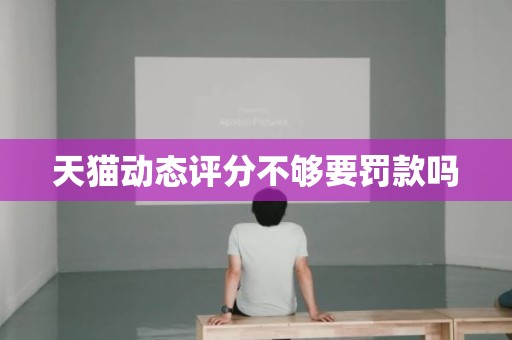 天猫动态评分不够要罚款吗