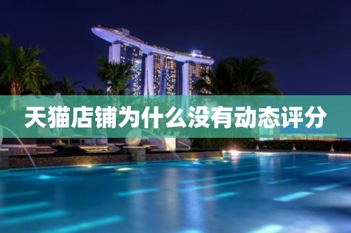 天猫店铺为什么没有动态评分