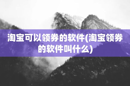 淘宝可以领券的软件(淘宝领券的软件叫什么)