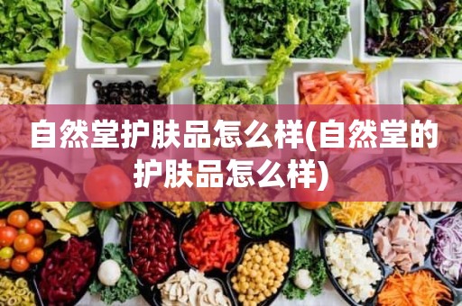 自然堂护肤品怎么样(自然堂的护肤品怎么样)
