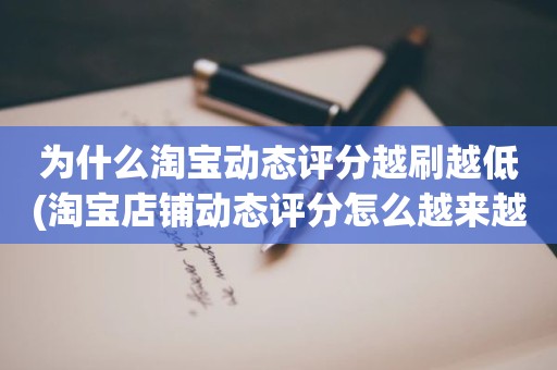 为什么淘宝动态评分越刷越低(淘宝店铺动态评分怎么越来越低)