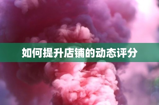 如何提升店铺的动态评分