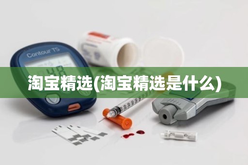淘宝精选(淘宝精选是什么)