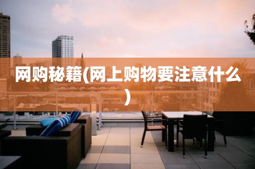 网购秘籍(网上购物要注意什么)