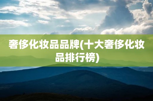 奢侈化妆品品牌(十大奢侈化妆品排行榜)