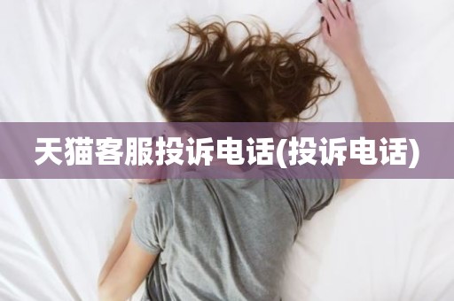 天猫客服投诉电话(投诉电话)