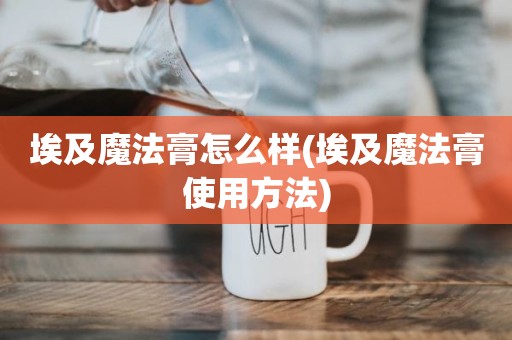 埃及魔法膏怎么样(埃及魔法膏使用方法)