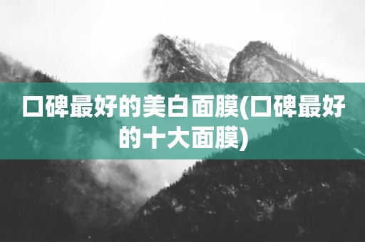 口碑最好的美白面膜(口碑最好的十大面膜)
