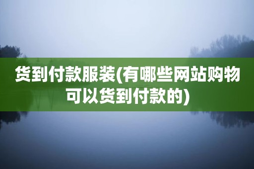 货到付款服装(有哪些网站购物可以货到付款的)