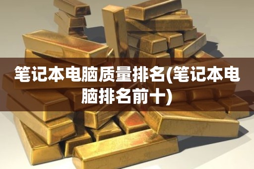 笔记本电脑质量排名(笔记本电脑排名前十)