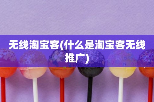 无线淘宝客(什么是淘宝客无线推广)