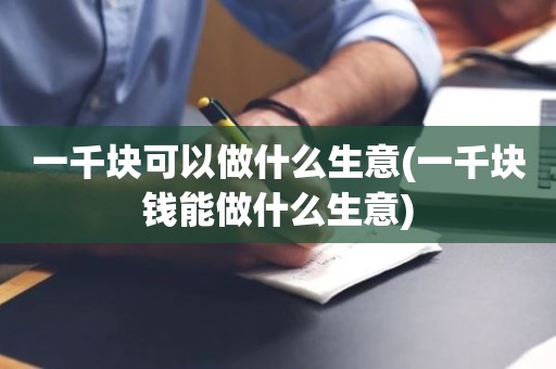 一千块可以做什么生意(一千块钱能做什么生意)