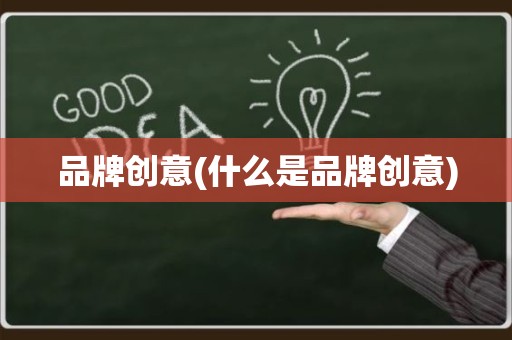 品牌创意(什么是品牌创意)