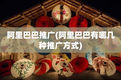 阿里巴巴推广(阿里巴巴有哪几种推广方式)