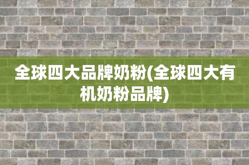 全球四大品牌奶粉(全球四大有机奶粉品牌)