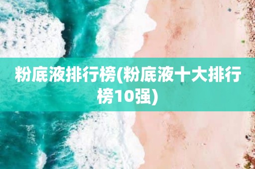 粉底液排行榜(粉底液十大排行榜10强)