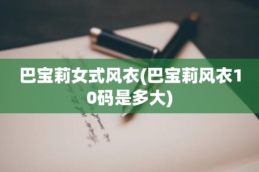 巴宝莉女式风衣(巴宝莉风衣10码是多大)