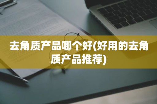 去角质产品哪个好(好用的去角质产品推荐)