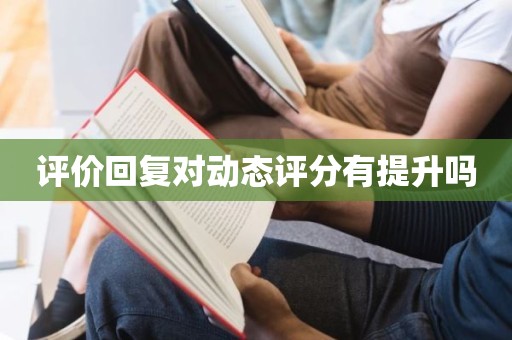 评价回复对动态评分有提升吗