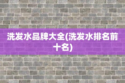 洗发水品牌大全(洗发水排名前十名)