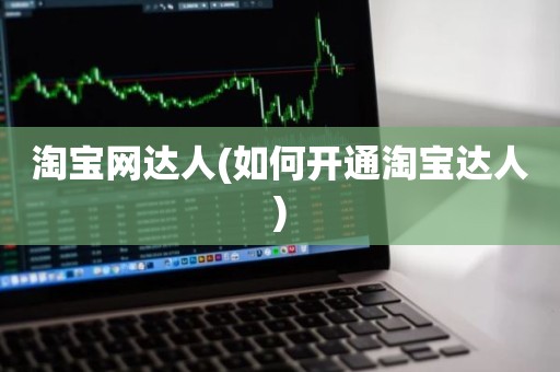 淘宝网达人(如何开通淘宝达人)