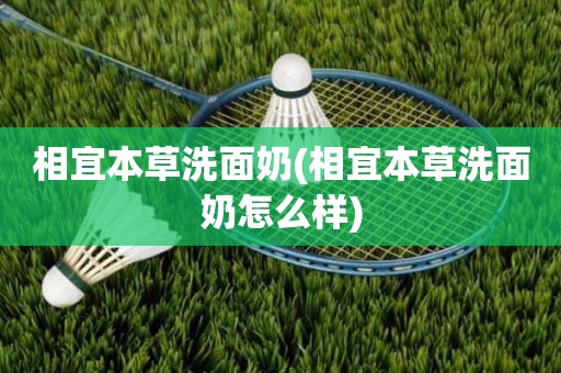 相宜本草洗面奶(相宜本草洗面奶怎么样)