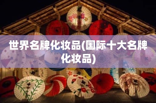 世界名牌化妆品(国际十大名牌化妆品)