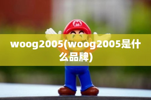 woog2005(woog2005是什么品牌)