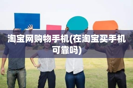 淘宝网购物手机(在淘宝买手机可靠吗)