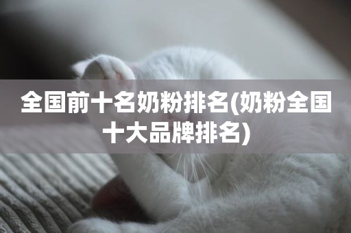 [女士奶粉品牌排行榜前十名] 揭秘：追求优质与安全的选择