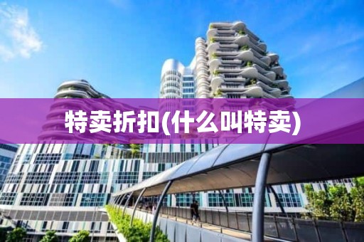 特卖折扣(什么叫特卖)