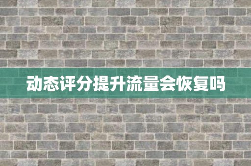 动态评分提升流量会恢复吗