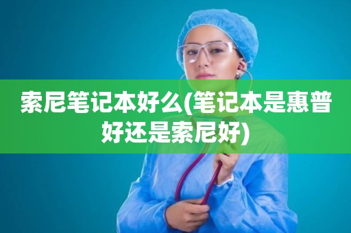 索尼笔记本好么(笔记本是惠普好还是索尼好)