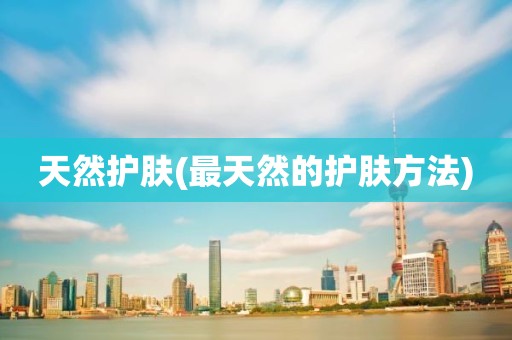 天然护肤(最天然的护肤方法)