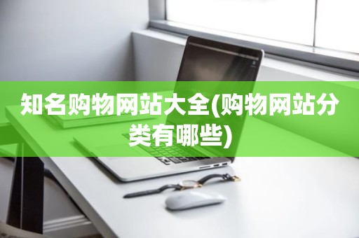知名购物网站大全(购物网站分类有哪些)