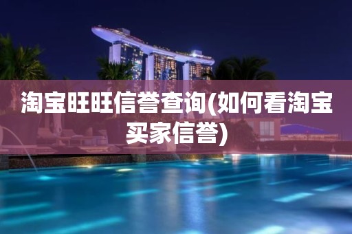 淘宝旺旺信誉查询(如何看淘宝买家信誉)